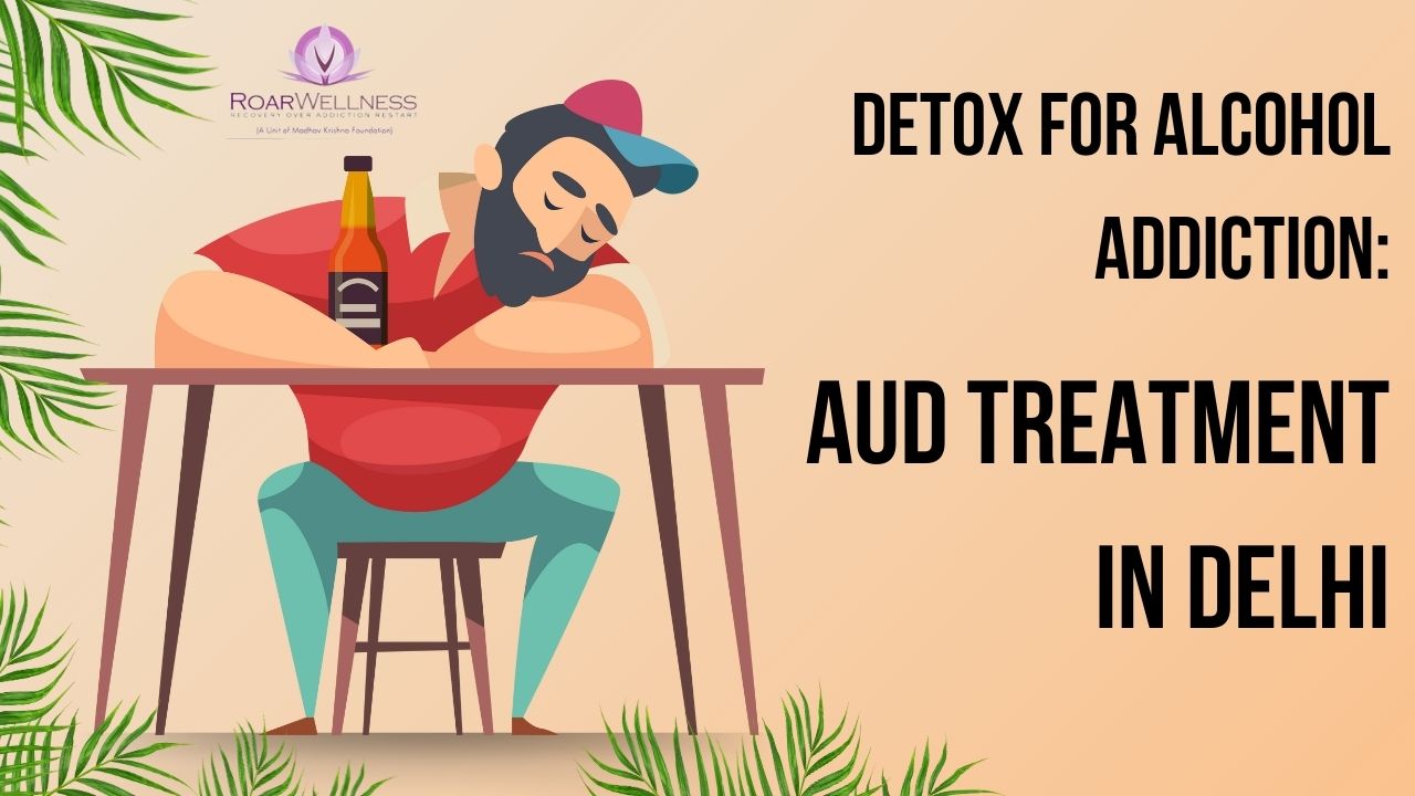 Detox for Alcohol Addiction: AUD Treatment in Delhi